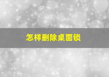 怎样删除桌面锁