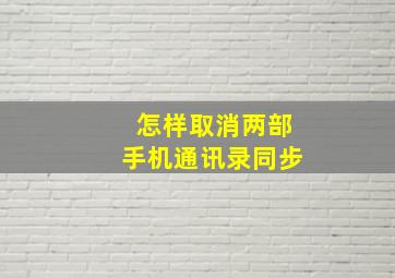 怎样取消两部手机通讯录同步