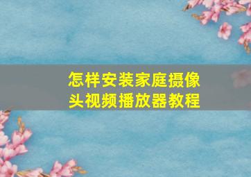 怎样安装家庭摄像头视频播放器教程