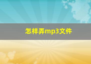 怎样弄mp3文件