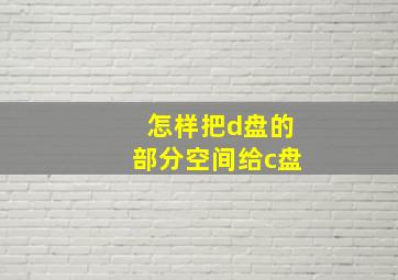 怎样把d盘的部分空间给c盘