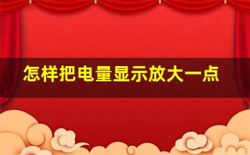 怎样把电量显示放大一点