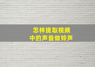 怎样提取视频中的声音做铃声