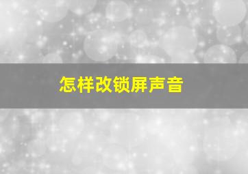 怎样改锁屏声音