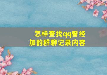 怎样查找qq曾经加的群聊记录内容