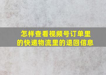 怎样查看视频号订单里的快递物流里的退回信息