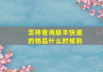 怎样查询顺丰快递的物品什么时候到