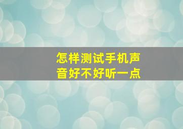 怎样测试手机声音好不好听一点