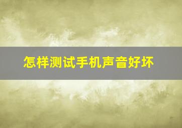 怎样测试手机声音好坏