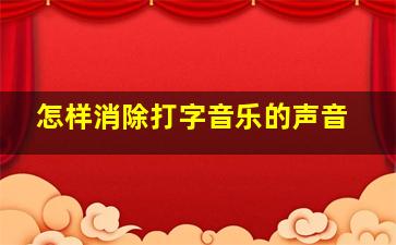 怎样消除打字音乐的声音