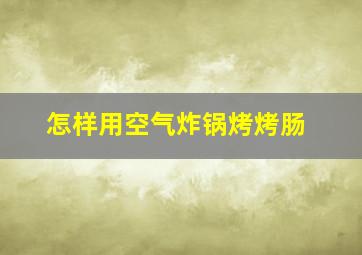 怎样用空气炸锅烤烤肠