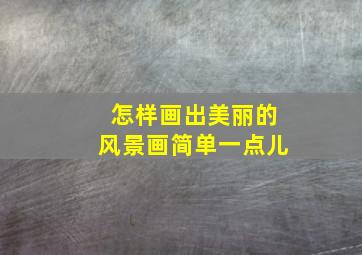 怎样画出美丽的风景画简单一点儿