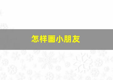 怎样画小朋友