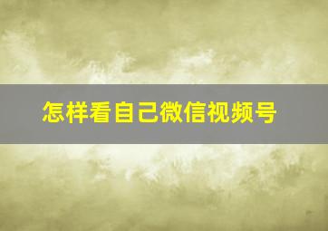 怎样看自己微信视频号