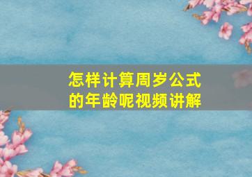 怎样计算周岁公式的年龄呢视频讲解