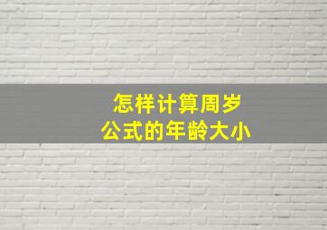 怎样计算周岁公式的年龄大小