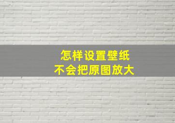 怎样设置壁纸不会把原图放大