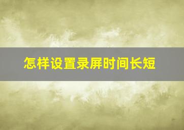 怎样设置录屏时间长短