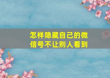 怎样隐藏自己的微信号不让别人看到