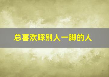 总喜欢踩别人一脚的人