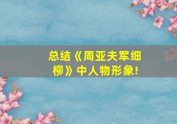 总结《周亚夫军细柳》中人物形象!