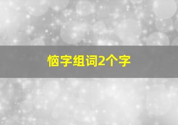 恼字组词2个字