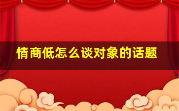 情商低怎么谈对象的话题