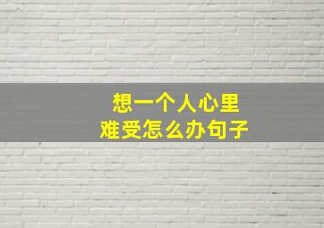 想一个人心里难受怎么办句子