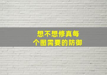 想不想修真每个图需要的防御