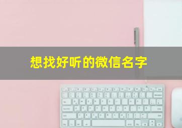 想找好听的微信名字