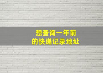 想查询一年前的快递记录地址