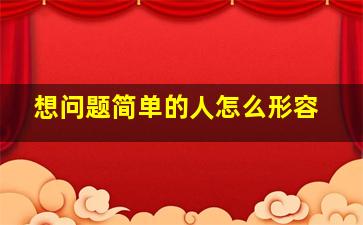 想问题简单的人怎么形容