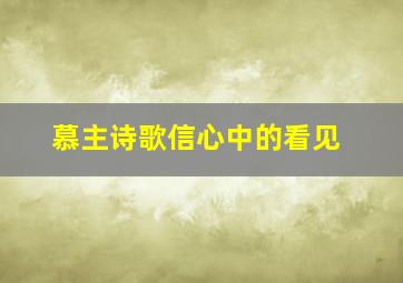 慕主诗歌信心中的看见