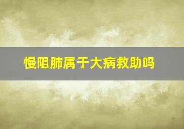 慢阻肺属于大病救助吗