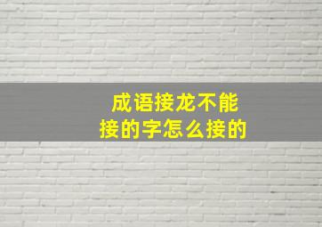 成语接龙不能接的字怎么接的