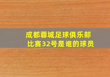 成都蓉城足球俱乐部比赛32号是谁的球员