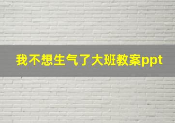 我不想生气了大班教案ppt