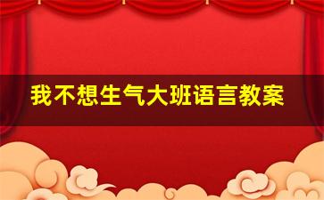 我不想生气大班语言教案