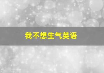 我不想生气英语