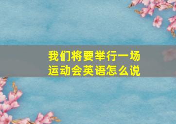 我们将要举行一场运动会英语怎么说