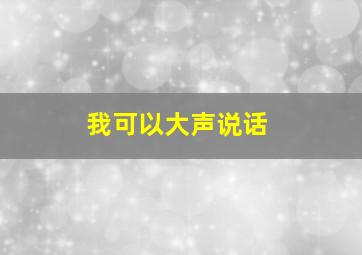 我可以大声说话