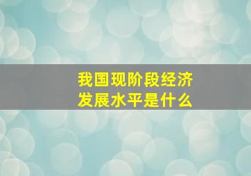 我国现阶段经济发展水平是什么