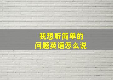 我想听简单的问题英语怎么说