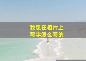 我想在相片上写字怎么写的