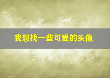 我想找一些可爱的头像