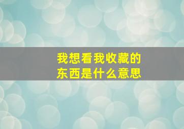 我想看我收藏的东西是什么意思