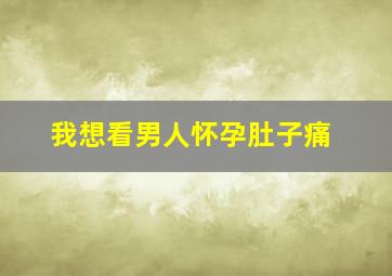 我想看男人怀孕肚子痛