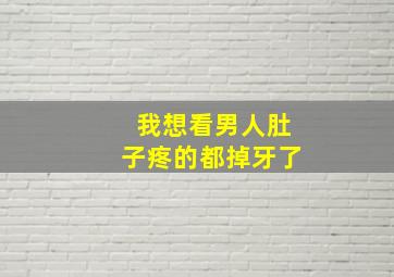 我想看男人肚子疼的都掉牙了