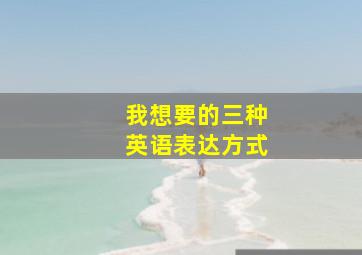 我想要的三种英语表达方式