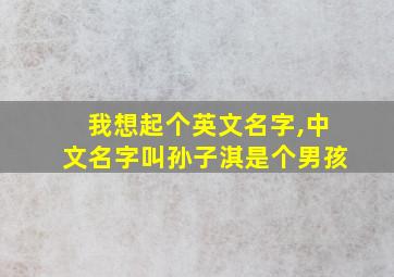 我想起个英文名字,中文名字叫孙子淇是个男孩